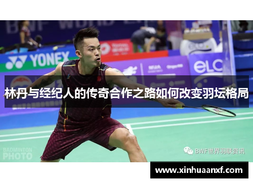林丹与经纪人的传奇合作之路如何改变羽坛格局