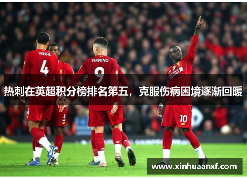 热刺在英超积分榜排名第五，克服伤病困境逐渐回暖