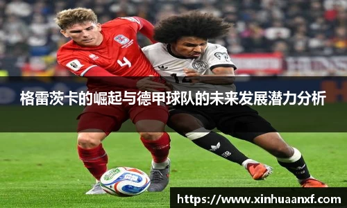 熊猫体育格雷茨卡的崛起与德甲球队的未来发展潜力分析