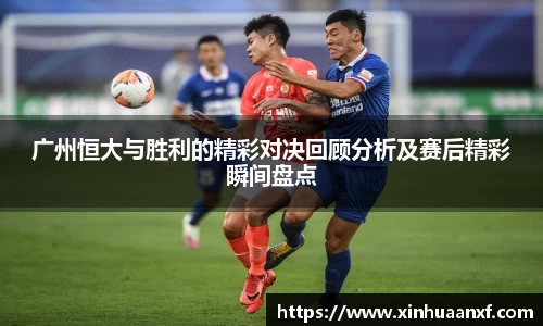 熊猫体育广州恒大与胜利的精彩对决回顾分析及赛后精彩瞬间盘点