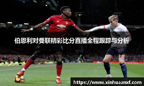 熊猫体育伯恩利对曼联精彩比分直播全程跟踪与分析